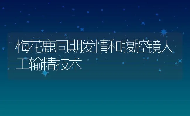 梅花鹿同期发情和腹腔镜人工输精技术 | 水产养殖知识