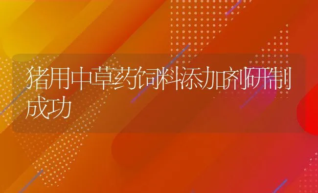 猪用中草药饲料添加剂研制成功 | 动物养殖饲料