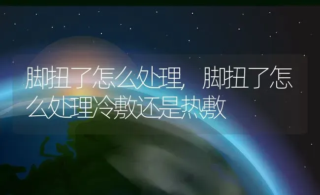 脚扭了怎么处理,脚扭了怎么处理冷敷还是热敷 | 宠物百科知识