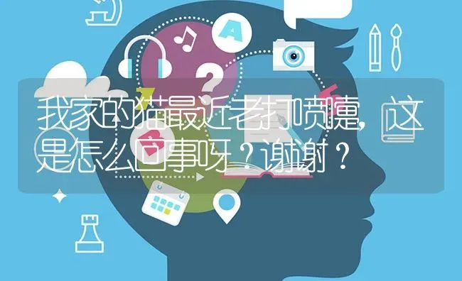 我家的猫最近老打喷嚏，这是怎么回事呀？谢谢？ | 动物养殖问答