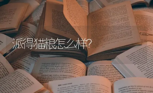 派得猫粮怎么样？ | 动物养殖问答