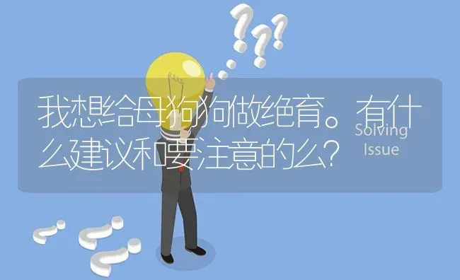 我想给母狗狗做绝育。有什么建议和要注意的么？ | 动物养殖问答