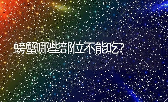 螃蟹哪些部位不能吃？ | 动物养殖百科