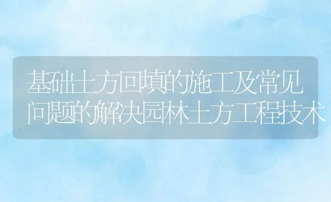 基础土方回填的施工及常见问题的解决园林土方工程技术 | 水产养殖知识