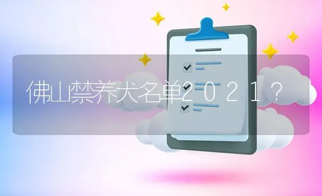 佛山禁养犬名单2021？ | 动物养殖问答