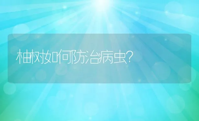 柚树如何防治病虫？ | 水产养殖知识