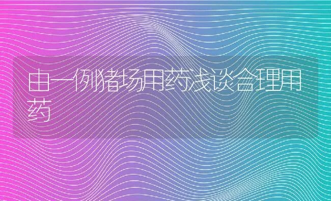 由一例猪场用药浅谈合理用药 | 动物养殖学堂