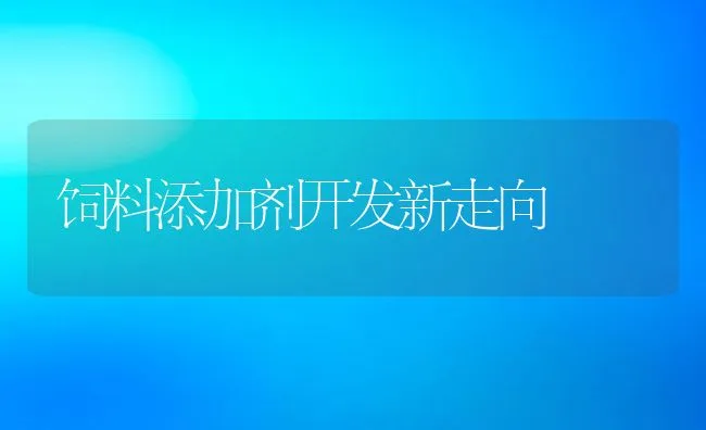 饲料添加剂开发新走向 | 动物养殖学堂