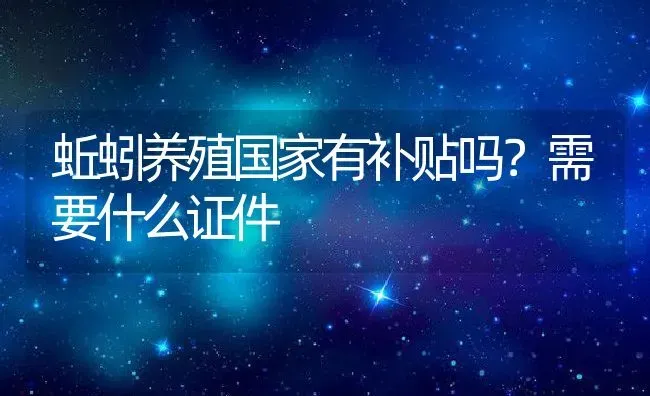 蚯蚓养殖国家有补贴吗？需要什么证件 | 动物养殖百科