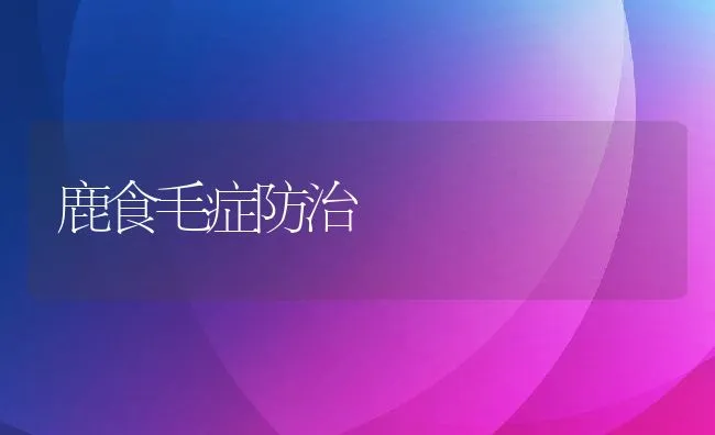 鹿食毛症防治 | 动物养殖学堂