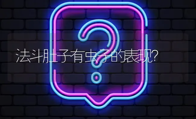 法斗肚子有虫子的表现？ | 动物养殖问答