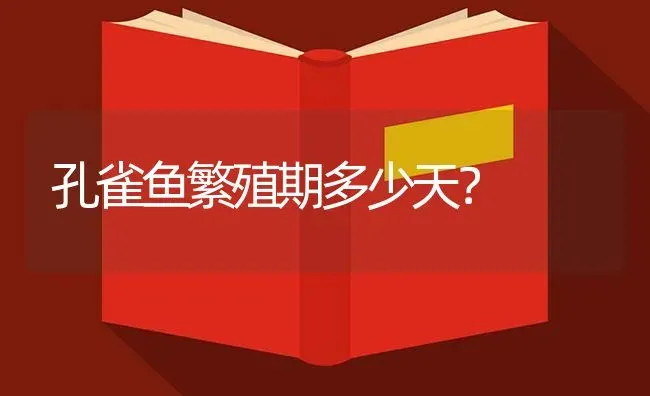 孔雀鱼繁殖期多少天？ | 鱼类宠物饲养