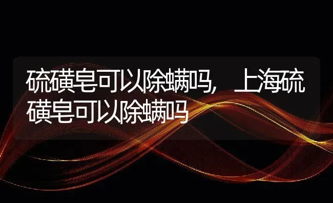 硫磺皂可以除螨吗,上海硫磺皂可以除螨吗 | 宠物百科知识