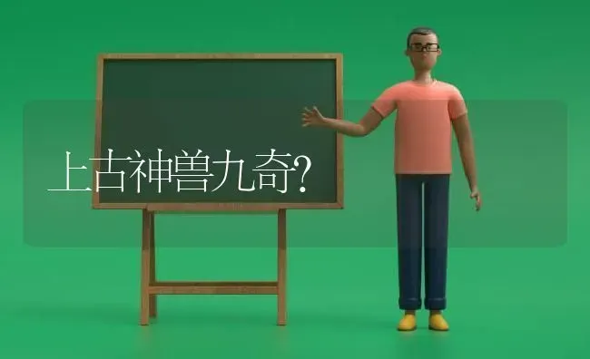 上古神兽九奇？ | 动物养殖问答