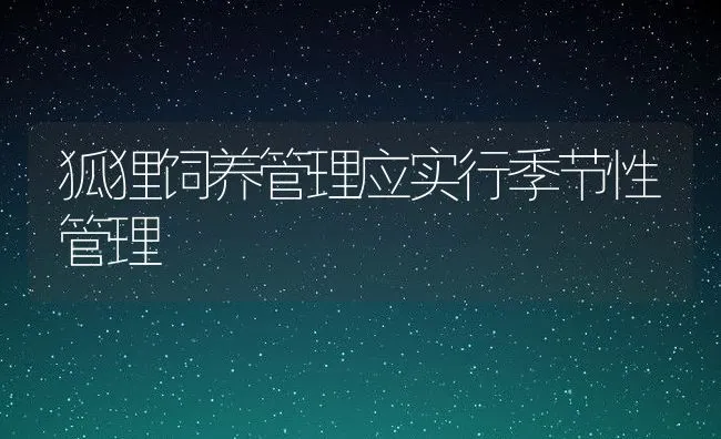 狐狸饲养管理应实行季节性管理 | 水产养殖知识