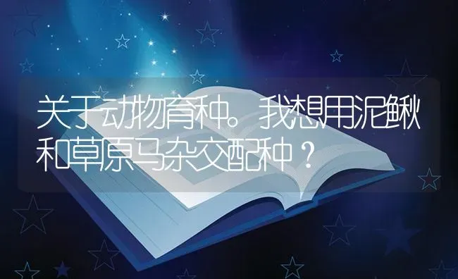 关于动物育种。我想用泥鳅和草原马杂交配种？ | 鱼类宠物饲养