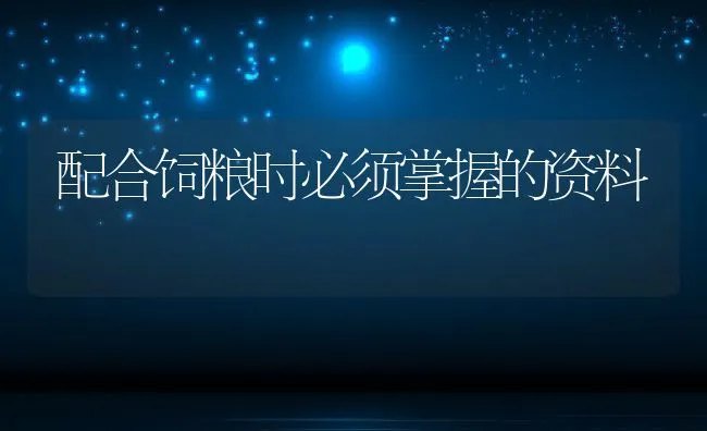 配合饲粮时必须掌握的资料 | 动物养殖饲料