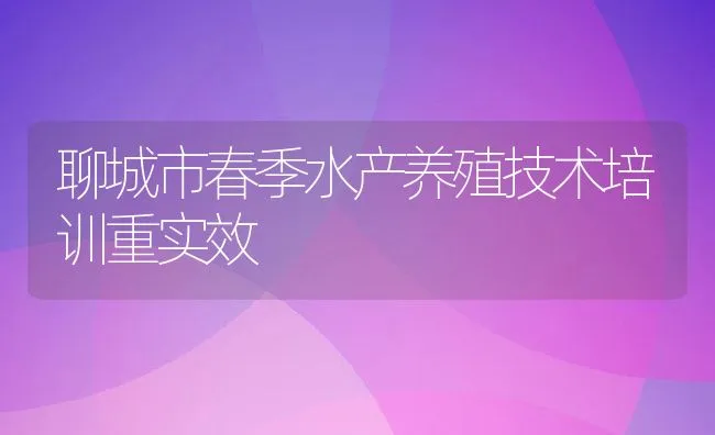 聊城市春季水产养殖技术培训重实效 | 水产养殖知识