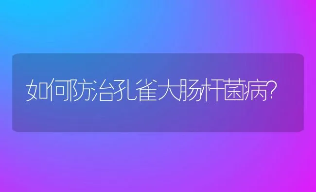 如何防治孔雀大肠杆菌病？ | 水产养殖知识