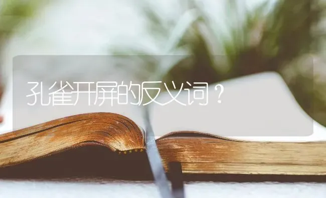 孔雀开屏的反义词？ | 动物养殖问答