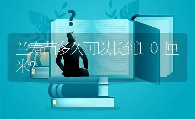 兰寿苗多久可以长到10厘米？ | 鱼类宠物饲养