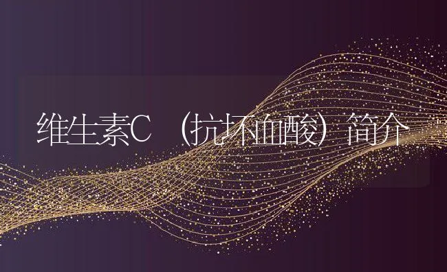 维生素C（抗坏血酸）简介 | 动物养殖学堂