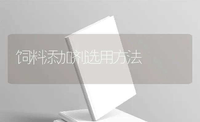 饲料添加剂选用方法 | 动物养殖学堂