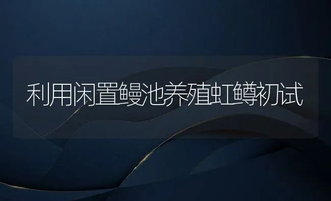 利用闲置鳗池养殖虹鳟初试 | 动物养殖饲料