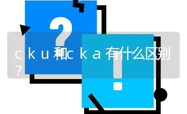 cku和cka有什么区别？ | 动物养殖问答