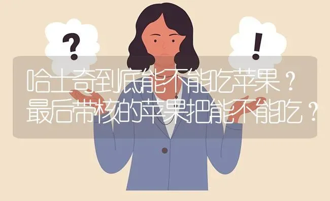 哈士奇到底能不能吃苹果？最后带核的苹果把能不能吃？ | 动物养殖问答