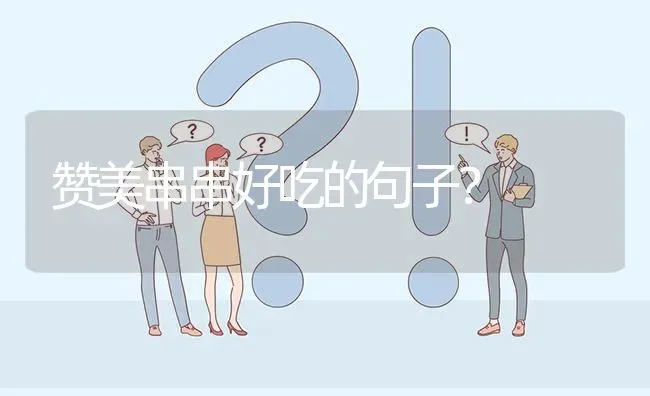 赞美串串好吃的句子？ | 动物养殖问答