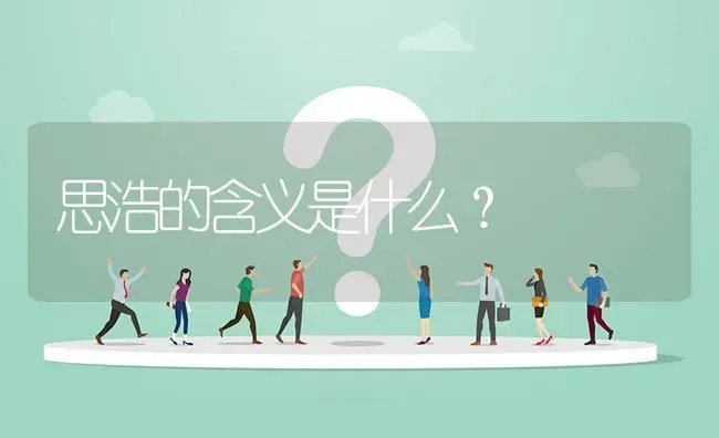 思浩的含义是什么？ | 动物养殖问答