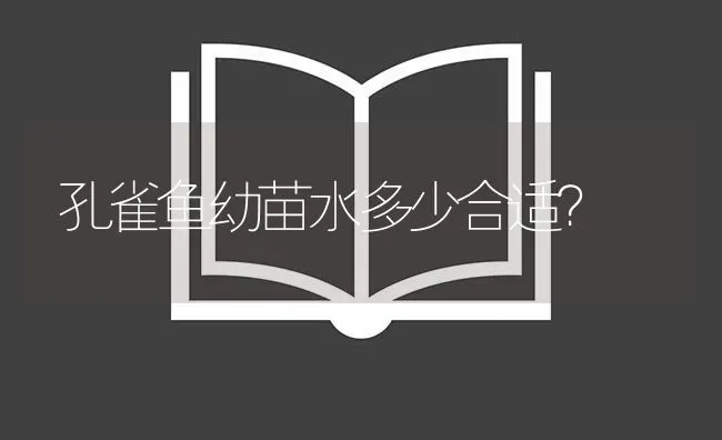 孔雀鱼幼苗水多少合适？ | 鱼类宠物饲养