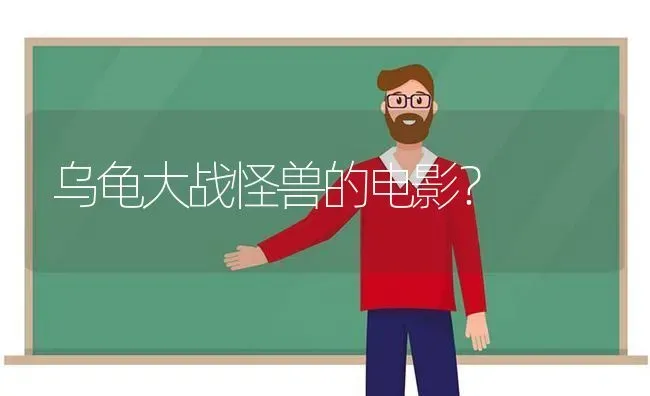 乌龟大战怪兽的电影？ | 动物养殖问答