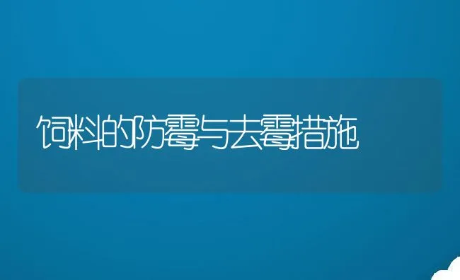 饲料的防霉与去霉措施 | 动物养殖饲料