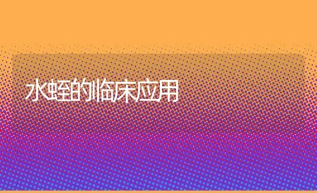 水蛭的临床应用 | 水产养殖知识