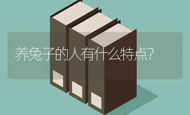 养兔子的人有什么特点？ | 动物养殖问答