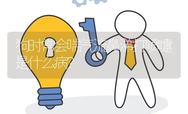 狗时常会喘气流鼻涕打喷嚏是什么病？ | 动物养殖问答