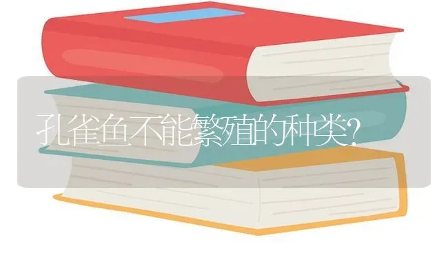 孔雀鱼不能繁殖的种类？ | 鱼类宠物饲养