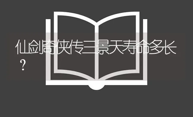 仙剑奇侠传三景天寿命多长？ | 鱼类宠物饲养