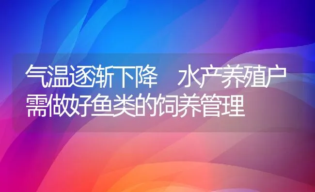 气温逐渐下降 水产养殖户需做好鱼类的饲养管理 | 动物养殖饲料