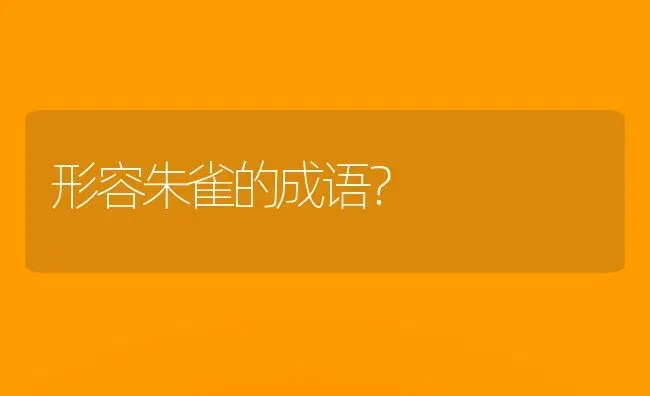 形容朱雀的成语？ | 动物养殖问答