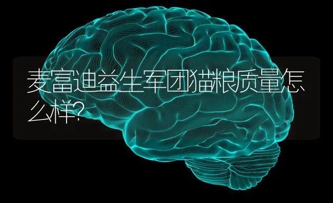 麦富迪益生军团猫粮质量怎么样？ | 动物养殖问答