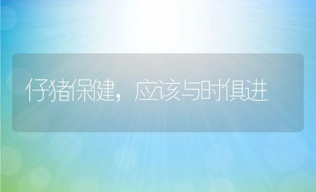 仔猪保健，应该与时俱进 | 动物养殖学堂