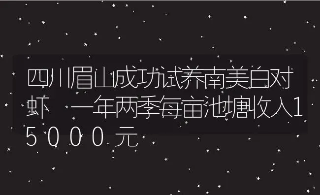 四川眉山成功试养南美白对虾 一年两季每亩池塘收入15000元 | 动物养殖百科