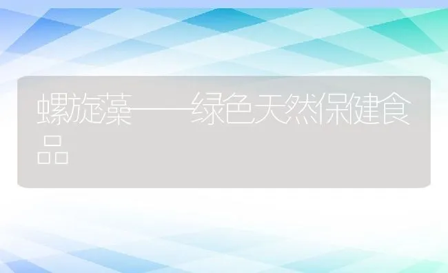 螺旋藻——绿色天然保健食品 | 动物养殖饲料