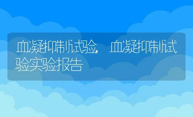 血凝抑制试验,血凝抑制试验实验报告 | 宠物百科知识