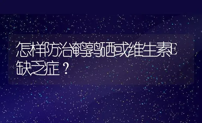 怎样防治鹌鹑硒或维生素E缺乏症？ | 动物养殖学堂