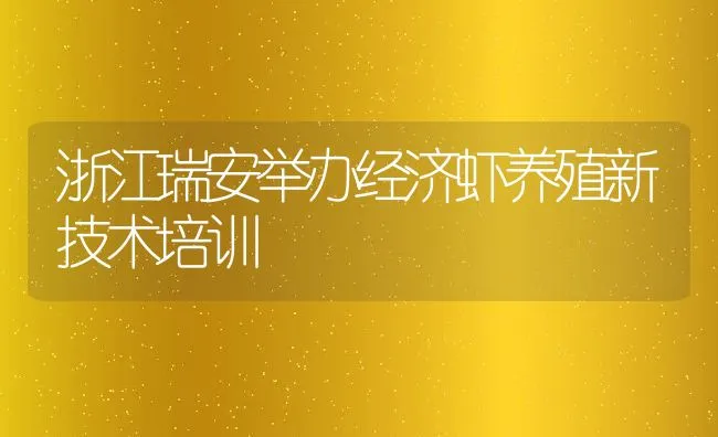 浙江瑞安举办经济虾养殖新技术培训 | 动物养殖饲料