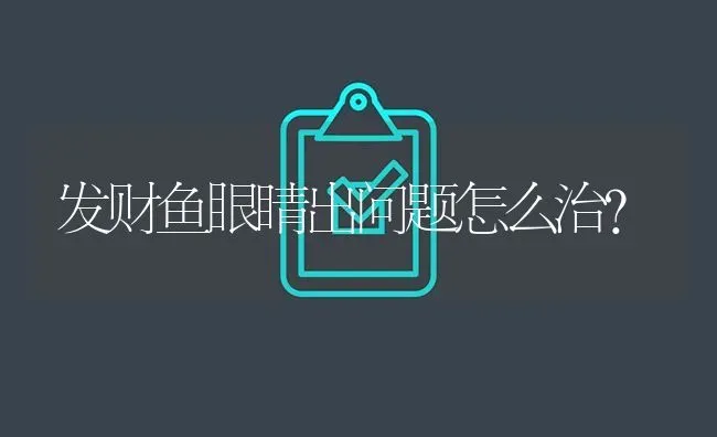 发财鱼眼睛出问题怎么治？ | 鱼类宠物饲养